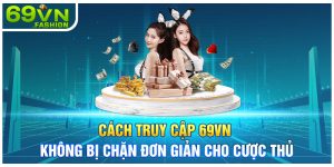 Cách Truy Cập 69VN Không Bị Chặn Đơn Giản Cho Cược Thủ
