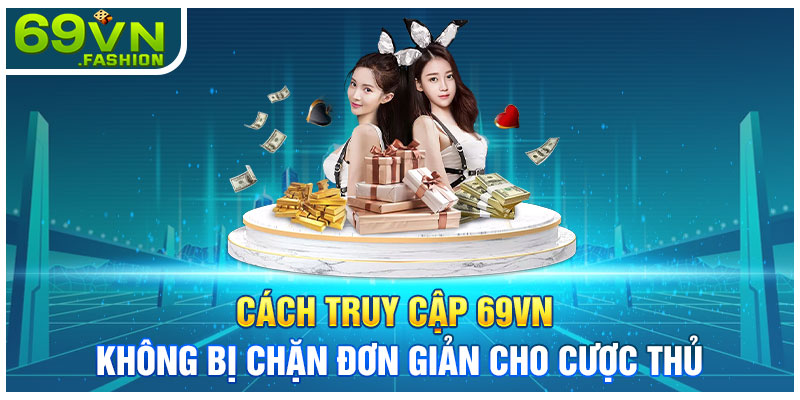 Cách Truy Cập 69VN Không Bị Chặn Đơn Giản Cho Cược Thủ