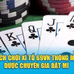 Cách Chơi Xì Tố 69VN Thông Minh Được Chuyên Gia Bật Mí