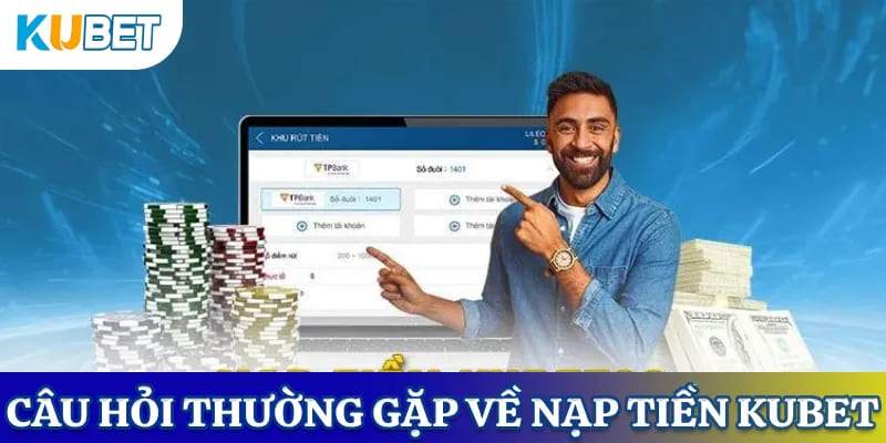 Một số câu hỏi khi nạp tiền Kubet